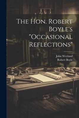 The Hon. Robert Boyle’s occasional Reflections