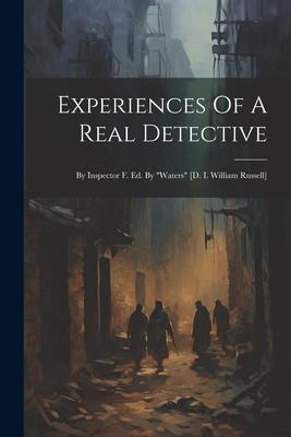 Experiences Of A Real Detective: By Inspector F. Ed. By waters [d. I. William Russell]