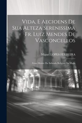 Vida, E Aecioens De Sua Alteza Serenissima Fr. Luiz Mendes De Vasconcellos: Grao Mestre Da Sabrada Religiao De Matla