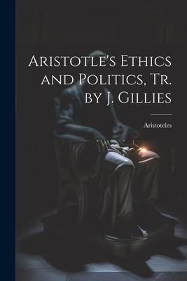 Aristotle’s Ethics and Politics, Tr. by J. Gillies