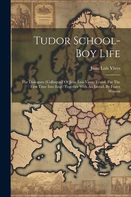 Tudor School-boy Life: The Dialogues [colloquia] Of Juan Luis Vives, Transl. For The First Time Into Engl. Together With An Introd. By Foster