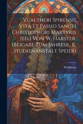 Vualtheri Spirensis Vita Et Passio Sancti Christophori Martyris [ed.] Von W. Harster. (beigabe Zum Jahresb., K. Studienanstalt Speier)