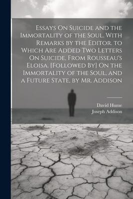 Essays On Suicide and the Immortality of the Soul. With Remarks by the Editor. to Which Are Added Two Letters On Suicide, From Rousseau’s Eloisa. [Fol