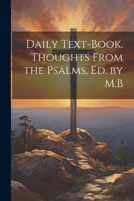 Daily Text-Book. Thoughts From the Psalms, Ed. by M.B