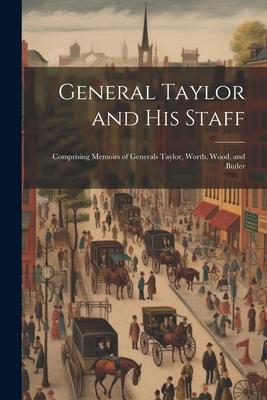 General Taylor and his Staff: Comprising Memoirs of Generals Taylor, Worth, Wood, and Butler