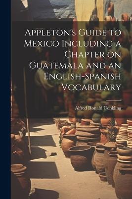 Appleton’s Guide to Mexico Including a Chapter on Guatemala and an English-Spanish Vocabulary