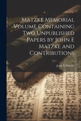 Matzke Memorial Volume Containing two Unpublished Papers by John E Matzke and Contributions