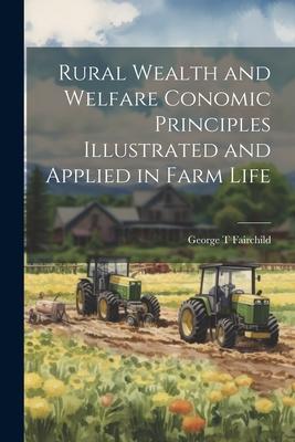 Rural Wealth and Welfare Conomic Principles Illustrated and Applied in Farm Life