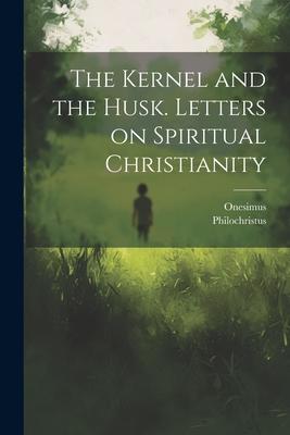 The Kernel and the Husk. Letters on Spiritual Christianity