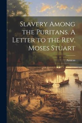 Slavery Among the Puritans. A Letter to the Rev. Moses Stuart