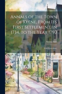 Annals of the Town of Keene, From its First Settlement, in 1734, to the Year 1790; With Corrections,