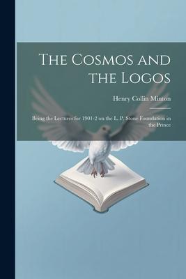 The Cosmos and the Logos: Being the Lectures for 1901-2 on the L. P. Stone Foundation in the Prince
