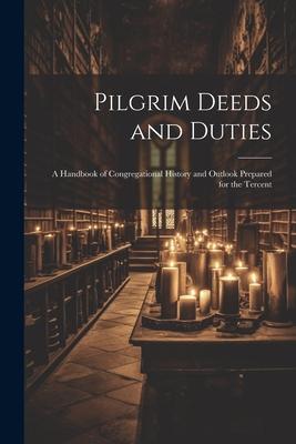 Pilgrim Deeds and Duties: A Handbook of Congregational History and Outlook Prepared for the Tercent