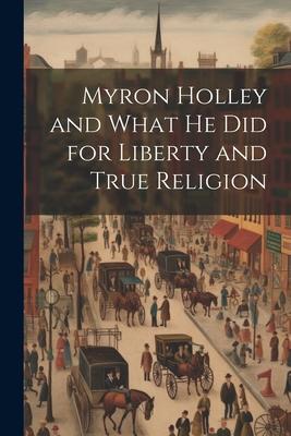 Myron Holley and What he did for Liberty and True Religion