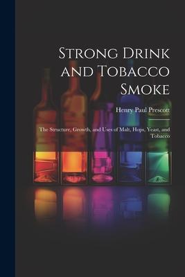 Strong Drink and Tobacco Smoke; the Structure, Growth, and Uses of Malt, Hops, Yeast, and Tobacco