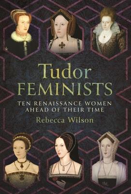 Tudor Feminists: 10 Renaissance Women Ahead of Their Time