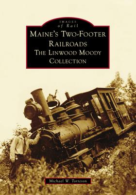Maine’s Two-Footer Railroads: The Linwood Moody Collection