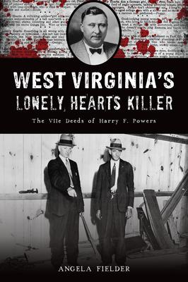 West Virginia’s Lonely Hearts Killer: The Vile Deeds of Harry F. Powers