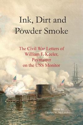 Ink, Dirt and Powder Smoke: The Civil War Letters of William F. Keeler, Paymaster on the USS Monitor