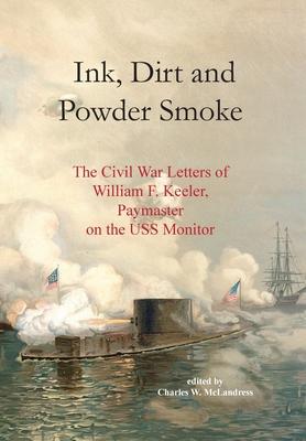 Ink, Dirt and Powder Smoke: The Civil War Letters of William F. Keeler, Paymaster on the USS Monitor
