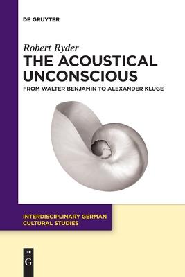 The Acoustical Unconscious: From Walter Benjamin to Alexander Kluge