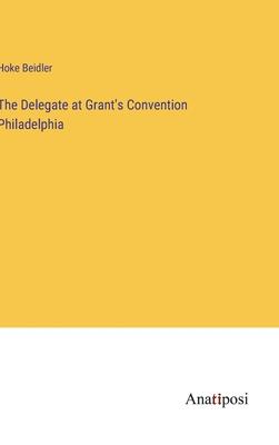 The Delegate at Grant’s Convention Philadelphia