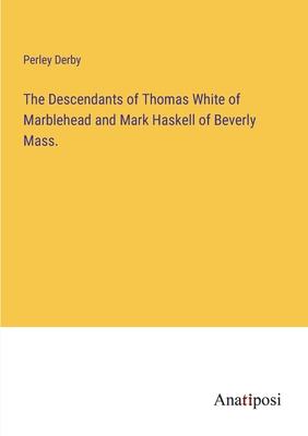 The Descendants of Thomas White of Marblehead and Mark Haskell of Beverly Mass.