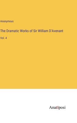 The Dramatic Works of Sir William D’Avenant: Vol. 4