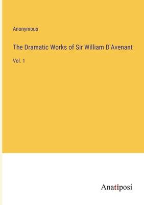 The Dramatic Works of Sir William D’Avenant: Vol. 1