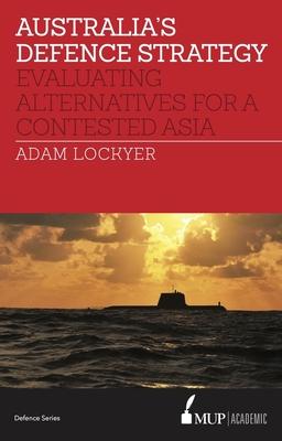 Australia’s Defence Strategy: Evaluating Alternatives for a Contested Asia