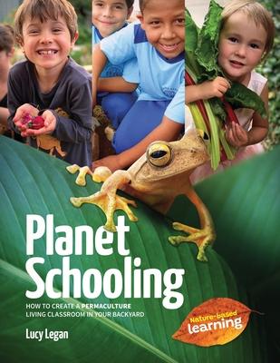 Planet Schooling: How to create a permaculture living classroom in your backyard