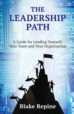 The Leadership Path: A Guide for Leading Yourself, Your Team, and Your Organisation