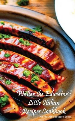 Walter the Educator’s Little Italian Recipes Cookbook