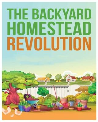 The Backyard Homestead: Unleash Self-Sustainability in Your Space