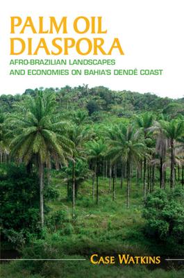 Palm Oil Diaspora: Afro-Brazilian Landscapes and Economies on Bahia’s Dendê Coast