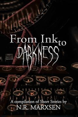 From Ink to Darkness: A Compilation of Short Stories by N.R. Marxsen