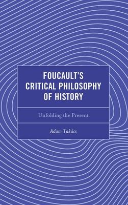 Foucault’s Critical Philosophy of History: Unfolding the Present