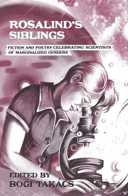 Rosalind’s Siblings: Fiction and Poetry Celebrating Scientists of Marginalized Genders