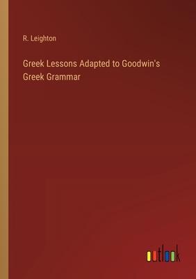 Greek Lessons Adapted to Goodwin’s Greek Grammar