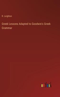 Greek Lessons Adapted to Goodwin’s Greek Grammar
