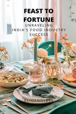 Feast to Fortune: Unraveling India’s Food Industry Success