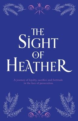 The Sight of Heather: A journey of loyalty, sacrifice and fortitude in the face of persecution.