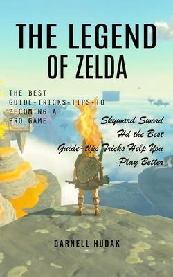 The Legend of Zelda: The Best Guide-tricks-tips-to Becoming a Pro Game (Skyward Sword Hd the Best Guide-tips Tricks Help You Play Better)
