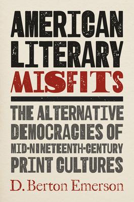 American Literary Misfits: The Alternative Democracies of Mid-Nineteenth-Century Print Cultures