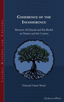 Coherence of the Incoherence: Between Al-Ghazali and Ibn Rushd on Nature and the Cosmos