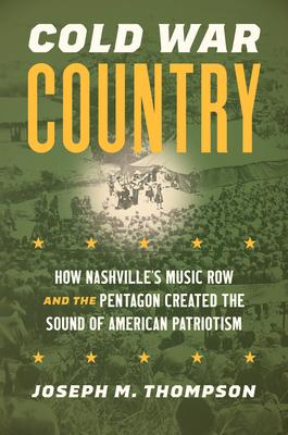 Cold War Country: How Nashville’s Music Row and the Pentagon Created the Sound of American Patriotism