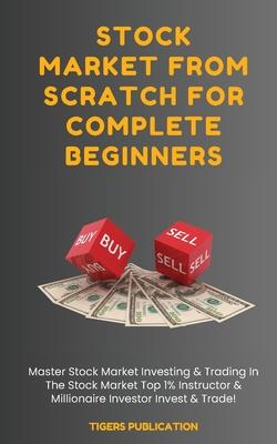 Stock Market From Scratch For Complete Beginners: Master Stock Market Investing & Trading In The Stock Market Top 1% Instructor & Millionaire Investor