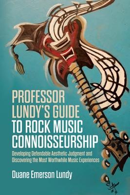 Professor Lundy’s Guide to Rock Music Connoisseurship: Developing Defendable Aesthetic Judgment and Discovering the Most Worthwhile Music Experiences