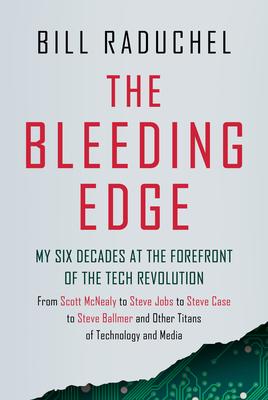 The Bleeding Edge: My Six Decades at the Forefront of the Tech Revolution (from Scott McNealy to Steve Jobs to Steve Case to Steve Ballmer to Steve Ba