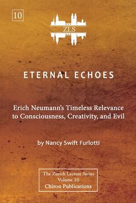 Eternal Echoes [ZLS Edition]: Erich Neumann’s Timeless Relevance to Consciousness, Creativity, and Evil